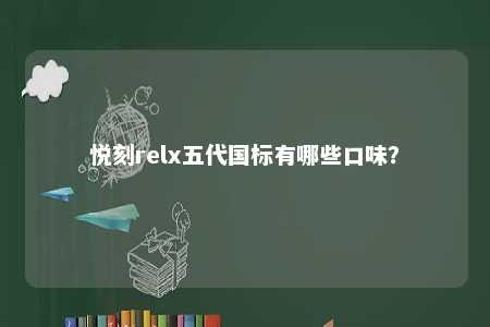 悦刻relx五代国标有哪些口味
？ 